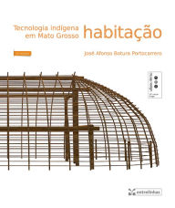 Title: Tecnologia indígena em Mato Grosso: Habitação, Author: José Afonso Botura Portocarrero