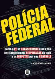 Title: Policia Federal: Como a PF se transformou numa das instituições mais respeitadas do país e as disputas por seu controle, Author: Anderson Sanchez