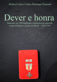 Title: Dever E Honra: Veteranos Da Feb Legalistas E Militantes De Esquerda Contra Ditaduras E Golpes No Brasil - 1945-1995, Author: Helton Costa Carlos Henrique E Pimentel