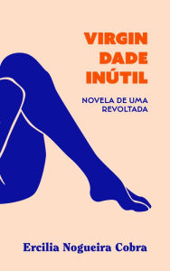Title: Virgindade inútil: Novela de uma revoltada, Author: Ercilia Nogueira Cobra