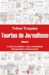 Title: Teoria do Jornalismo: A tribo jornalística - uma comunidade interpretativa transnacional, Author: Nelson Traquina