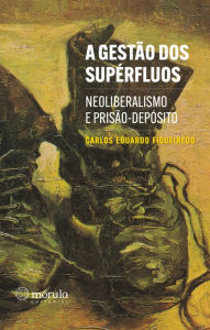 Title: A gestão dos supérfluos: neoliberalismo e prisão-depósito, Author: Carlos Eduardo Figueiredo