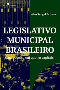 Title: Legislativo municipal brasileiro: Uma pesquisa em quatro capitais, Author: Alan Rangel Barbosa