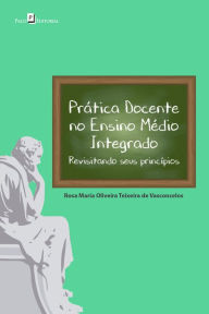 Title: Prática docente no Ensino Médio Integrado: revisitando seus princípios, Author: Rosa Maria Oliveira Teixeira de Vasconcelos