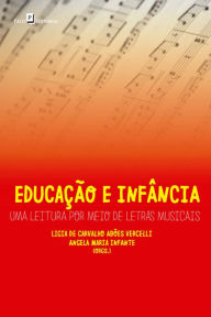 Title: Educação e infância: Uma leitura por meio de letras musicais, Author: Ligia de Carvalho Abões Vercelli