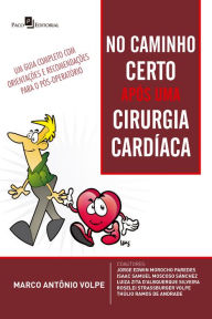Title: No caminho certo após uma cirurgia cardíaca: Um guia completo com orientações e recomendações para o pós-operatório, Author: Marco Antônio Volpe