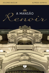 Title: A mansão Renoir: Romance espírita - Pelo espírito Alfredo, Author: Dolores Bacelar