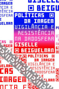 Title: Políticas da imagem: Vigilância e resistência na dadosfera, Author: Giselle Beiguelman