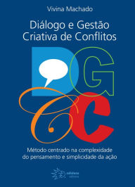 Title: DGCC - Diálogos e Gestão Criativa de Conflitos: Método centrado na complexidade do pensamento e simplicidade da ação, Author: Vivina Machado