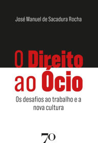 Title: O Direito ao Ócio: Os desafios ao trabalho e a nova cultura, Author: José Manuel de Sacadura Rocha