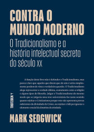 Title: Contra o mundo moderno: O Tradicionalismo e a história intelectual secreta do século xx, Author: Mark Sedgwick