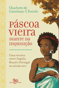 Title: Páscoa Vieira diante da Inquisição: Uma escrava entre Angola, Brasil e Portugal no século XVII, Author: Charlotter de Castelnau-L'Estoile