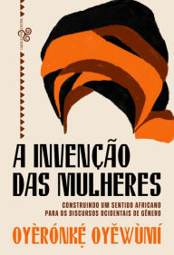 Title: A invenção das mulheres: Construindo um sentido africano para os discursos ocidentais de gênero, Author: Oyèrónk?? Oyewùmí