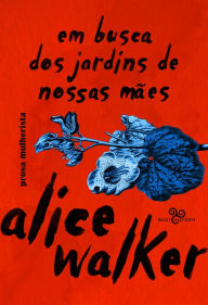 Title: Em busca dos jardins de nossas mães: prosa mulherista, Author: Alice Walker