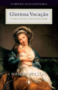 Title: Gloriosa VocaÃ¯Â¿Â½Ã¯Â¿Â½o: A mulher virtuosa e o dom da maternidade, Author: Nancy Wilson