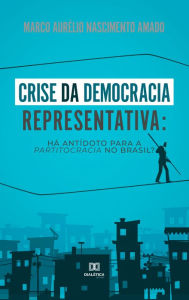 Title: Crise da democracia representativa: Há antídoto para a partitocracia no Brasil?, Author: Marco Aurélio Nascimento Amado