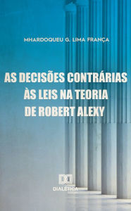 Title: As Decisões Contrárias às Leis na Teoria Robert Alexy, Author: Mhardoqueu Geraldo Lima França