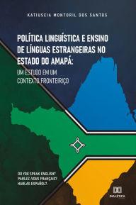 Title: Política Linguística e Ensino de Línguas Estrangeiras no Estado do Amapá: um estudo em um contexto fronteiriço, Author: Katiuscia Montoril dos Santos