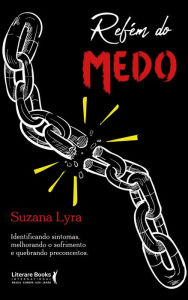 Title: Refém do medo: identificando sintomas, melhorando o sofrimento e quebrando preconceitos, Author: Suzana Lyra
