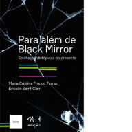 Title: Para além de Black Mirror: estilhaços distópicos do presente, Author: Maria Cristina Franco Ferraz