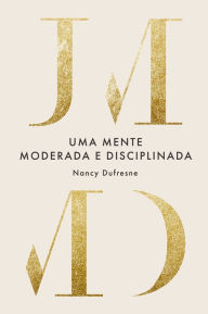 Title: Uma Mente Moderada e Disciplinada, Author: Nancy Dufresne