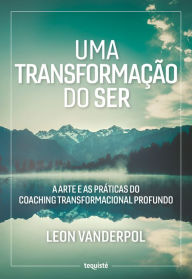 Title: Uma Transformação do Ser: A Arte e as Práticas do Coaching Transformacional Profundo, Author: Leon VanderPol