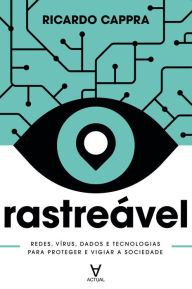 Title: Rastreável: Redes, vírus, dados e tecnologias para proteger e vigiar a sociedade, Author: Ricardo Cappra