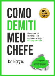 Title: Como Demiti Meu Chefe: Um caminho de reinvenção para quem quer se tornar CEO da Própria Vida, Author: Ian Borges