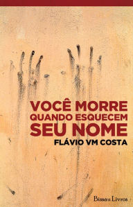 Title: Você morre quando esquecem seu nome, Author: Flávio VM Costa