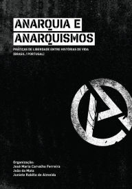 Title: Anarquia e anarquismos: práticas de liberdade entre histórias de vida (Brasil/Portugal), Author: José Maria Carvalho Ferreira