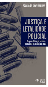 Title: Justiça e letalidade policial: Responsabilização jurídica e imunização da polícia que mata, Author: Poliana da Silva Ferreira