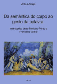Title: Da semântica do corpo ao gesto da palavra: Interseções entre Merleau-Ponty e Francisco Varela, Author: Arthur Araújo
