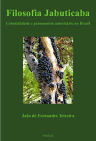 Title: Filosofia Jabuticaba: Colonialidade e pensamento autoritário no Brasil, Author: João de Fernandes Teixeira