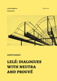 Title: Lelé: Dialogues with Neutra and Prouvé, Author: André Marques