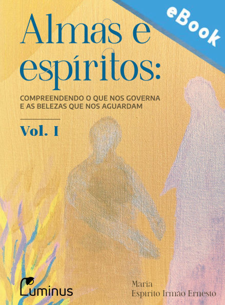 Almas e Espíritos - Volume 01: Compreendendo o que nos governa e as belezas que nos aguardam