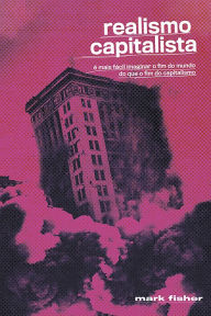 Title: Realismo Capitalista: É mais fácil imaginar o fim do mundo do que o fim do capitalismo?, Author: Mark Fisher