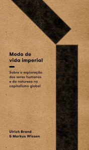 Title: Modo de vida imperial: sobre a exploração de seres humanos e da natureza no capitalismo global, Author: Ulrich Brand