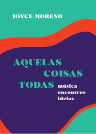 Title: Aquelas coisas todas: música, encontros, Author: Joyce Moreno