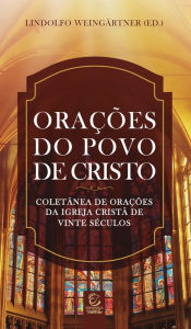 Title: Orações do povo de Cristo: Coletânea de orações da Igreja Cristã de vinte séculos, Author: Lindolfo Weingärtner