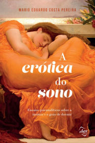 Title: A erótica do sono: Ensaios psicanalíticos sobre a insônia e o gozo de dormir, Author: Mario Eduardo Costa Pereira