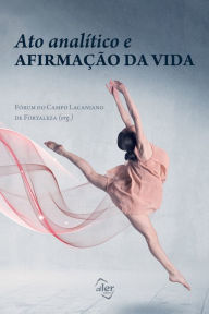 Title: Ato analítico e afirmação da vida, Author: Fórum do Campo Lacaniano de Fortaleza