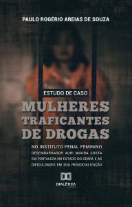 Title: Estudo de Caso: mulheres traficantes de drogas, Author: Paulo Rogério Areias de Souza