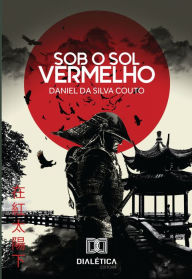 Title: Sob o sol vermelho: A lenda do samurai chinês, Author: Daniel da Silva Couto