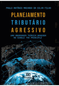Title: Planejamento Tributário Agressivo: uma abordagem teórica baseada no Single Tax Principle, Author: Paulo Antônio Machado da Silva Filho