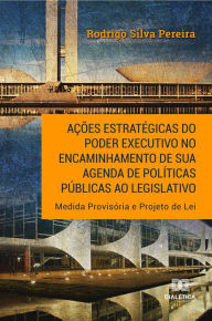 Title: Ações estratégicas do Poder Executivo no encaminhamento de sua agenda de políticas públicas ao legislativo: Medida Provisória e Projeto de Lei, Author: Rodrigo Silva Pereira