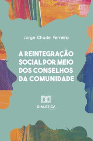 Title: A reintegração social por meio dos Conselhos da Comunidade, Author: Jorge Chade Ferreira