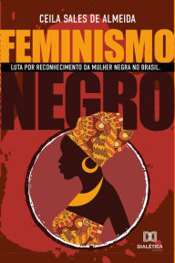 Title: Feminismo Negro: luta por reconhecimento da mulher negra no Brasil, Author: Ceila Sales de Almeida