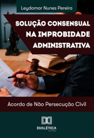 Title: Solução Consensual na Improbidade Administrativa: acordo de não persecução civil, Author: Leydomar Nunes Pereira