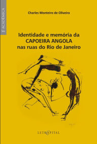 Title: Identidade e memória da Capoeira Angola nas ruas do Rio de Janeiro, Author: Charles Monteiro de Oliveira