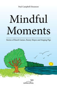 Title: Mindful Moments: Stories of Beach Games, Bunny Slopes and Singing Pigs, Author: Paul Campbell Dinsmore